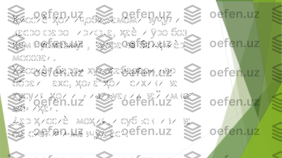 исси т ои и оби тамоми ву уди Ҳ ѐ ҳ ҷ ҷ
касро фаро гирифта,  а ти  ро боз  	
ҳ ѐ ӯ
ам пурмазмун, пурра ва баи ти р 	
ҳ ҳ ѐ
месозад. 
исси т барои хулосабарори дар 
Ҳ ѐ
бораи шахс,  олат ои психики ва  	
ҳ ҳ
хусуият ои индивидуалии вай имкон 	
ҳ
меди ад	
ҳ .
Дар  исси т мо ияти субъективи ва 	
ҳ ѐ ҳ
сотсиалиги мав уд аст.	
ҷ                 