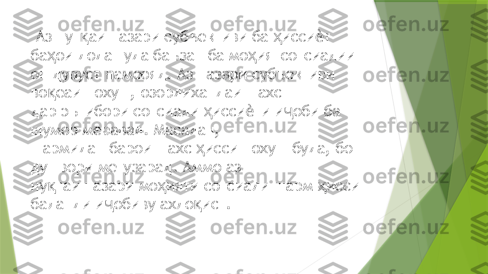   Аз нут аиқ   назари субъективи ба  исси т 	ҳ ѐ
ба ои додашуда баъзан ба мо иятсотсиалии  	
ҳ ҳ
он дуруст намеояд. Аз назари субъективи 
во еаи нохуш, озордихандаи шахс  
қ
дар эътибори сотсиали  исси ти и оби ба 	
ҳ ѐ ҷ
шумор меравад. Масалан,  
шармидан барои шахс  исси нохуш буда, бо 	
ҳ
душвори мегузарад. Аммо аз  
ну таи назари мо ияти сотсиали шарм  исси 	
қ ҳ ҳ
баланди и обиву ахло ист.  	
ҷ қ                 