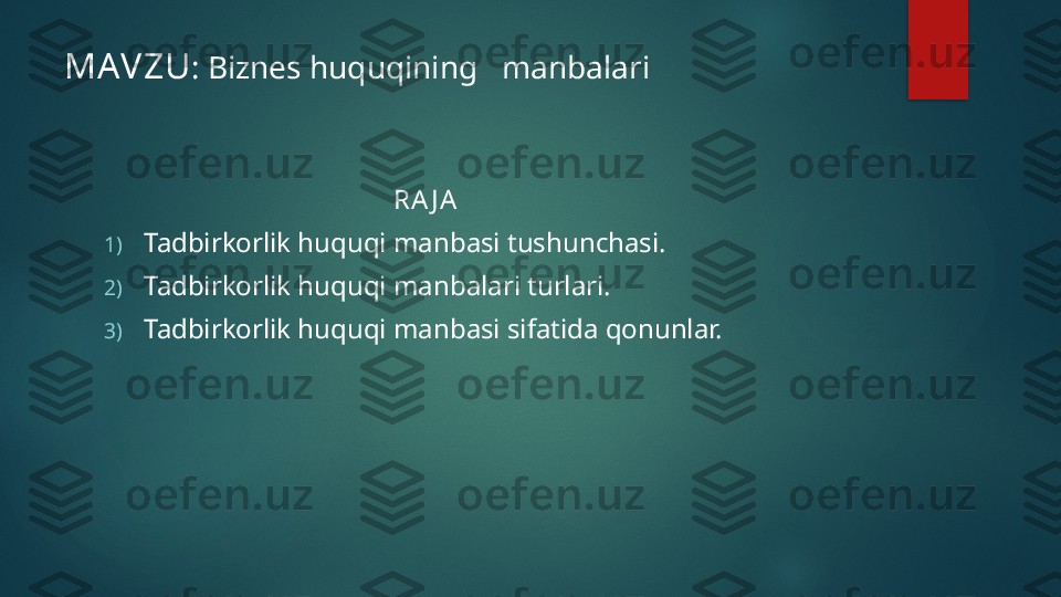 MAV ZU : Biznes huquqining   manbalari 
                                           RA J A
1) Tadbirkorlik huquqi manbasi tushunchasi.
2) Tadbirkorlik huquqi manbalari turlari.
3) Tadbirkorlik huquqi manbasi sifatida qonunlar.   