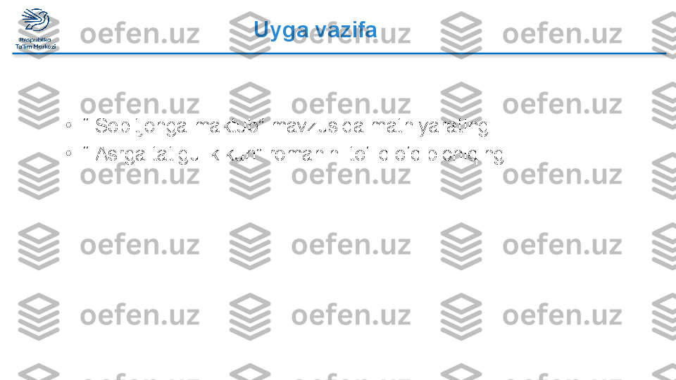 Uyga vazifa
•
 “  Sobitjonga maktub” mavzusida matn yarating.
•
 “  Asrga tatigulik kun” romanini to‘liq o‘qib chiqing.  