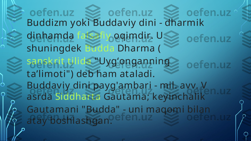 Buddizm  y ok i  Buddav iy  dini -   dharmik  
din hamda  falsafi y  oqimdir . U 
shuningdek   Budda   Dharma  (
sansk rit  t ilida  " Uy gʻonganning 
t a’limot i" ) deb ham at aladi.
Buddav iy  dini pay g'ambari - mil. av v. V 
asrda  Siddhart a   Gaut ama ; k ey inchalik  
Gaut amani " Budda"  - uni maqomi bilan 
at ay  boshlashgan.  