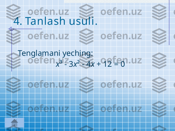 4.  Tanlash usuli .
Tenglamani yeching :
х ³ - 3 х ² - 4 х  + 12 = 0
  