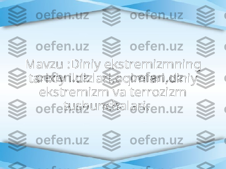 Mavzu :Diniy ekstremizmning 
tarixiy ildizlari,oqimlari,diniy 
ekstremizm va terrozizm 
tushunchalari.     