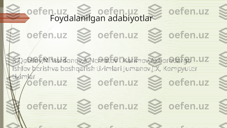 R.Qobilov,N.Mardonov,A.Nematov I.Karimov,Axborotlarga 
ishlov berishva boshqarish tizimlari Jumanov.J.X, Kompyuter 
tizimlar Foydalanilgan adabiyotlar              