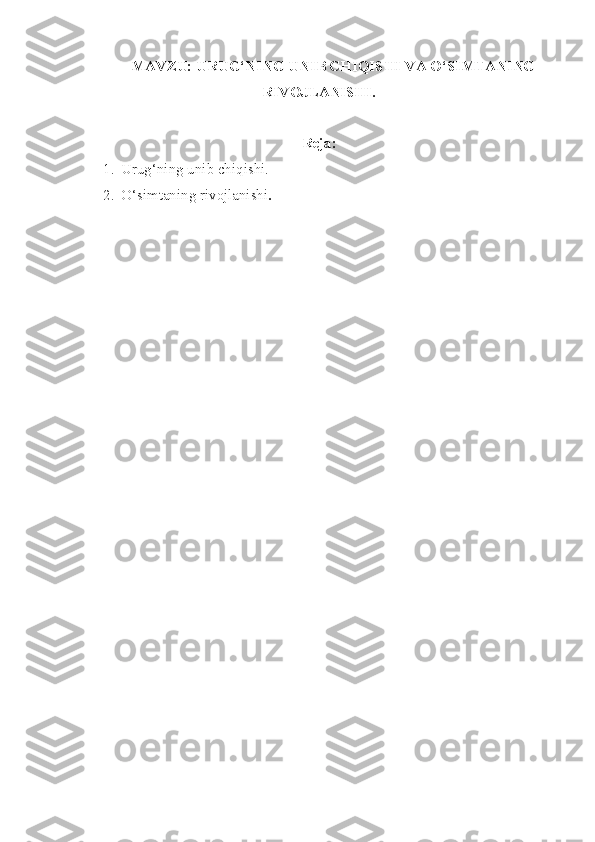 MAVZU: URUG‘NING UNIB CHIQISHI VA O‘SIMTANING
RIVOJLANISHI.
Reja:
1. Urug‘ning unib chiqishi.
2. O‘simtaning rivojlanishi . 