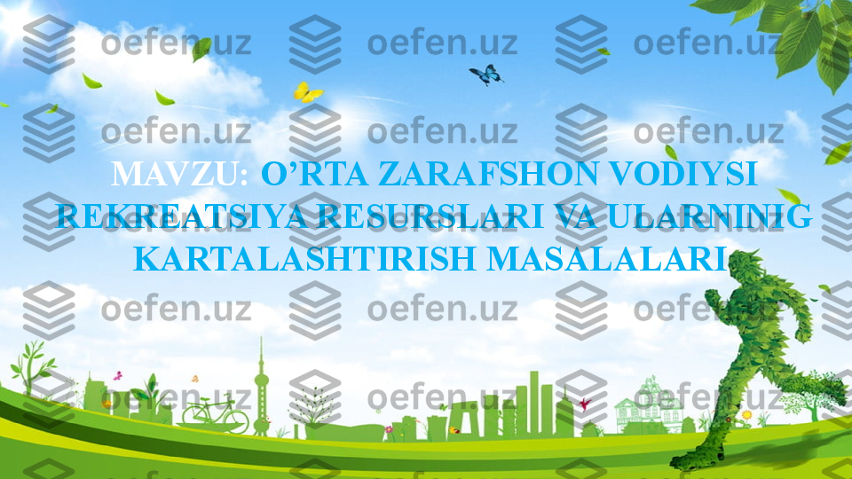 MAVZU:   O’RTA ZARAFSHON VODIYSI 
REKREATSIYA RESURSLARI VA ULARNINIG 
KARTALASHTIRISH MASALALARI                  