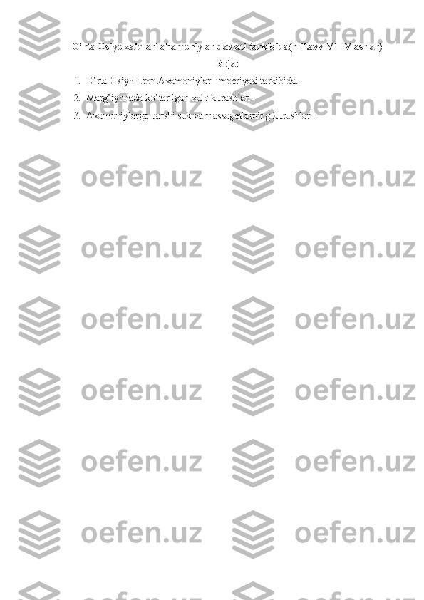 O’rta Osiyo xalqlari ahamoniylar davlati tarkibida(mil.avv VI-IV asrlar)
Reja:
1. O’rta Osiyo Eron Axamoniylari imperiyasi tarkibida.
2. Marg’iyonada ko’tarilgan xalq kurashlari.
3. Axamoniylarga qarshi sak va massagetlarning kurashlari.
 
      