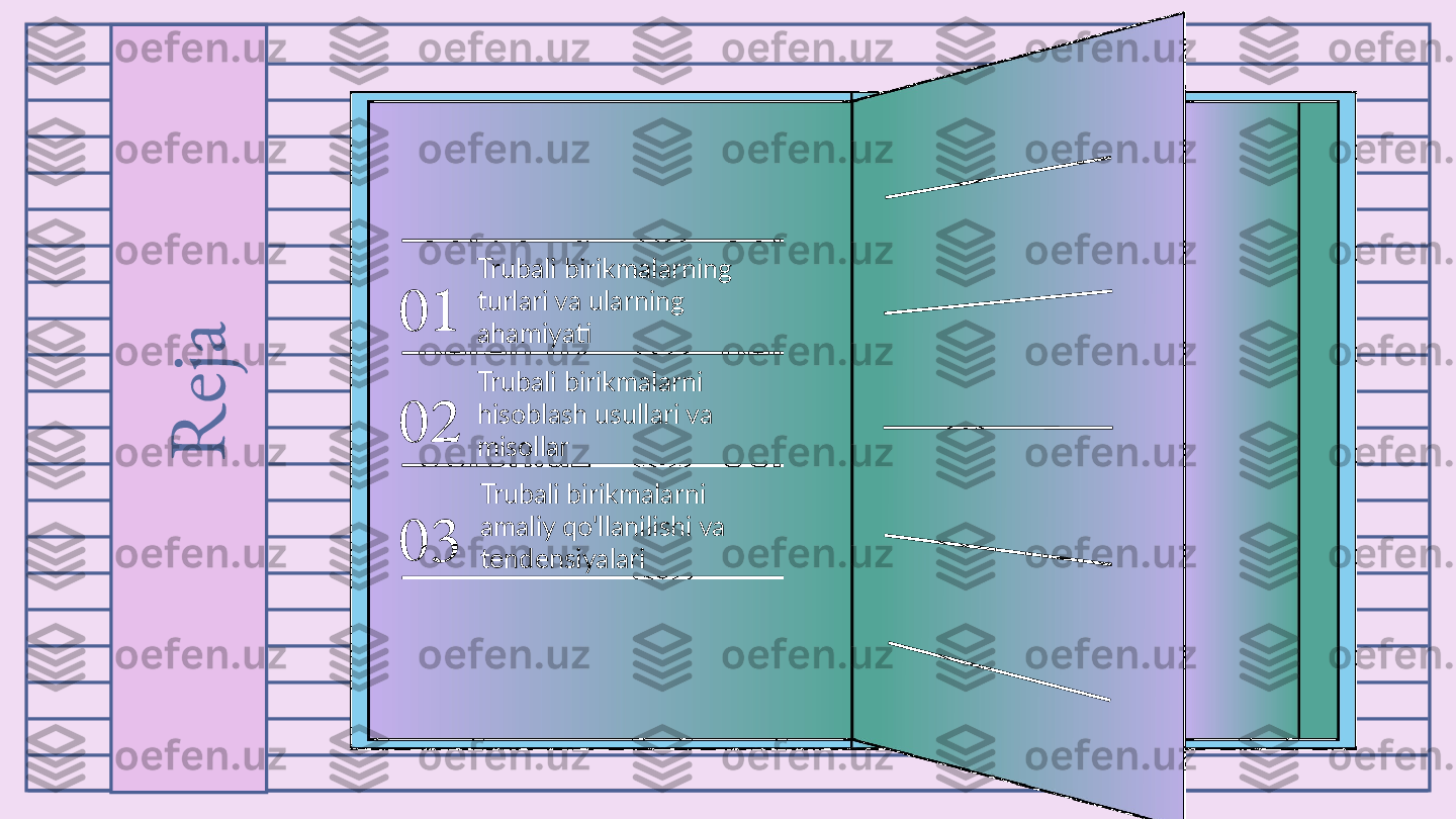 01
02
03R
e
j
a Trubali birikmalarni 
amaliy qo'llanilishi va 
tendensiyalariTrubali birikmalarni 
hisoblash usullari va 
misollarTrubali birikmalarning 
turlari va ularning 
ahamiyati 