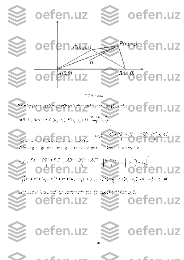 2.2.9-rasm
Belgilangan nuqtalar koordinatalarini quyidagicha belgilaymiz:
Teoremani   isbotlash   uchun   ushbu  
ifodaning nolga teng ekanligini ko rsatish yetarli. Ifodani hisoblaymiz:ʻ
Ushbu tenglik esa berilgan teoremaning to g ri ekanligini isbotlaydi. 	
ʻ ʻ
31 