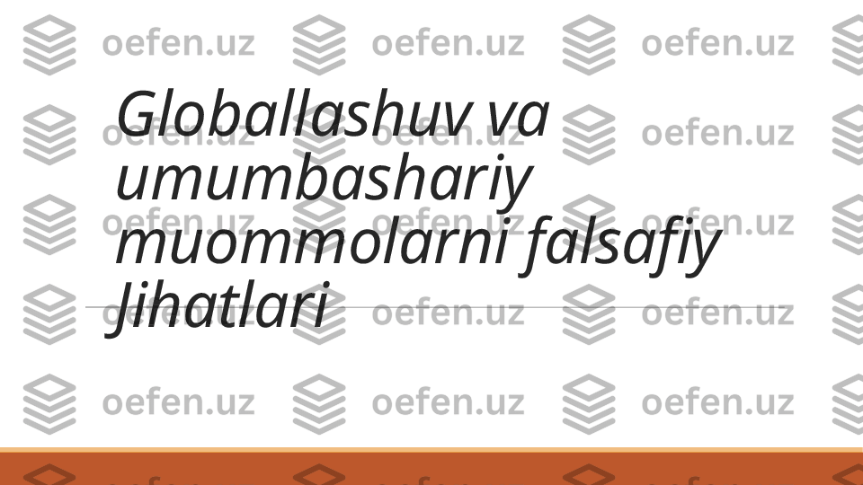 Globallashuv va 
umumbashariy 
muommolarni falsafiy 
Jihatlari 