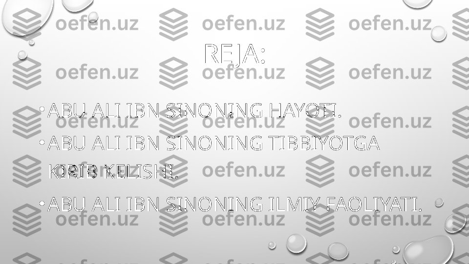 RE JA:
•
ABU ALI IBN SINONING HAYOTI.
•
ABU ALI IBN SINONING TIBBIYOTGA 
KIRIB KELISHI.
•
ABU ALI IBN SINONING ILMIY FAOLIYATI. 