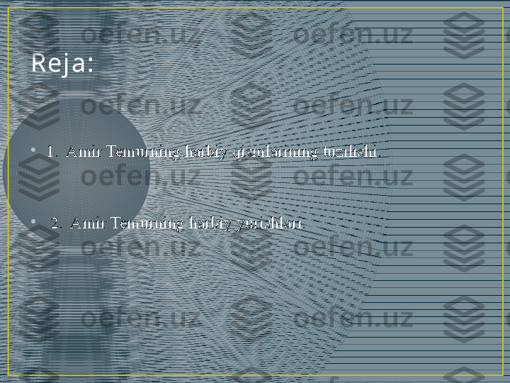 Rej a :
•
1.  Amir Temurning harbiy qismlarining tuzilishi.
•
  2.  Amir Temurning harbiy yurishlari. 