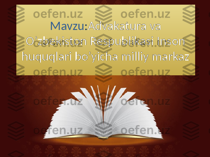 Mavzu : Advakatura va 
O’zbekiston Respublikasi Inson 
huquqlari bo’yicha milliy markaz 