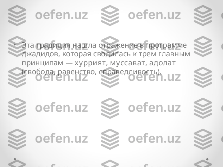 •
Эта традиция нашла отражение в программе 
джадидов, которая сводилась к трем главным 
принципам —  х у рри ят, м у ссават, адолат  
(свобода, равенство, справедливость). 