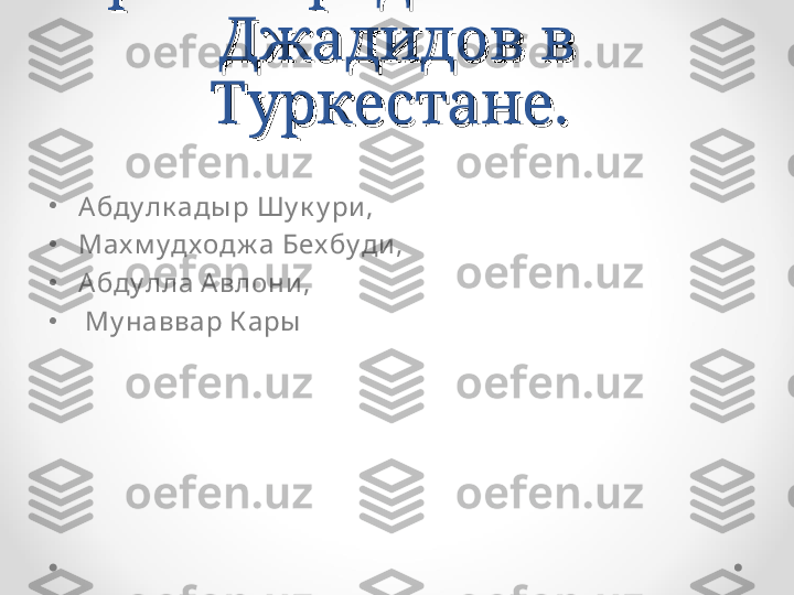 Яркие представители Яркие представители 
Джадидов в Джадидов в 
Туркестане. Туркестане. 
•
Абду лк ады р Шу к у ри , 
•
Мах м у дх одж а Бех бу ди , 
•
Абду лла А влони ,
•
  Му наввар К ары   