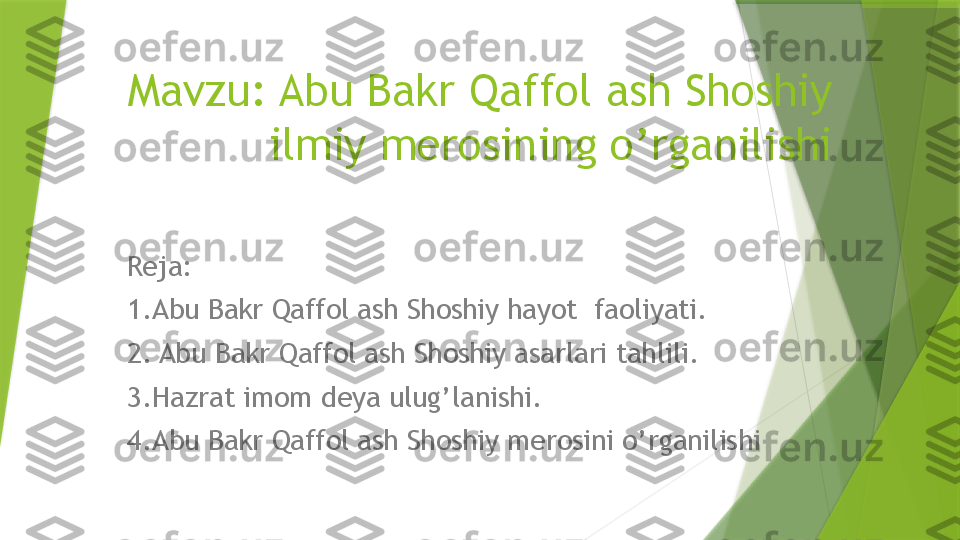 Mavzu: Abu Bakr Qaffol ash Shoshiy 
ilmiy merosining o’rganilishi
Reja:
1.Abu Bakr Qaffol ash Shoshiy hayot  faoliyati.
2. Abu Bakr Qaffol ash Shoshiy asarlari tahlili.
3.Hazrat imom deya ulug’lanishi.
4.Abu Bakr Qaffol ash Shoshiy merosini o’rganilishi                 