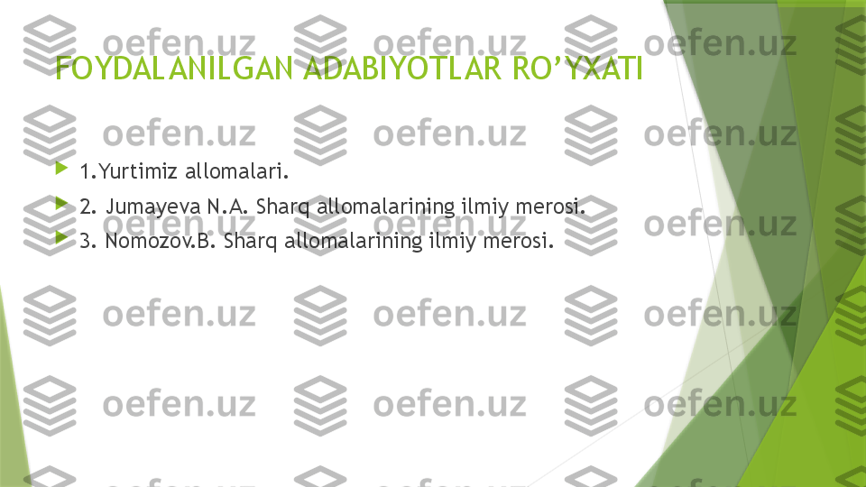 FOYDALANILGAN ADABIYOTLAR RO’YXATI

1.Yurtimiz allomalari.

2. Jumayeva N.A. Sharq allomalarining ilmiy merosi.

3. Nomozov.B. Sharq allomalarining ilmiy merosi.                 