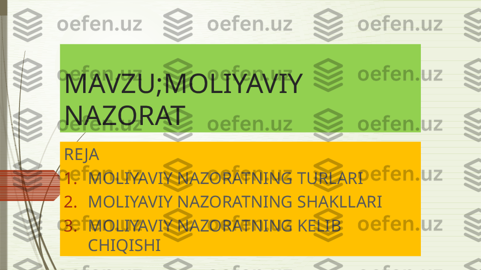 MAVZU;MOLIYAVIY 
NAZORAT
RE JA
1. MOLIYAVIY NAZORATNING TURLARI
2. MOLIYAVIY NAZORATNING SHAKLLARI
3. MOLIYAVIY NAZORATNING KELIB 
CHIQISHI              