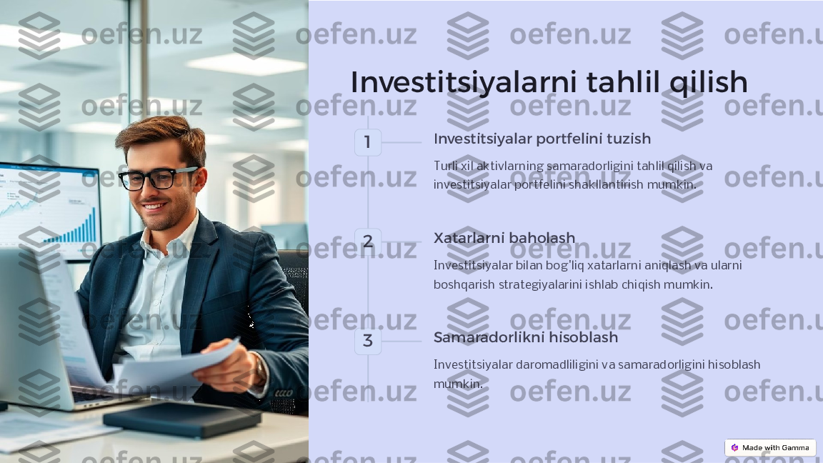 Investitsiyalarni tahlil qilish
1 Investitsiyalar portfelini tuzish
Turli xil aktivlarning samaradorligini tahlil qilish va 
investitsiyalar portfelini shakllantirish mumkin.
2 Xatarlarni baholash
Investitsiyalar bilan bog'liq xatarlarni aniqlash va ularni 
boshqarish strategiyalarini ishlab chiqish mumkin.
3 Samaradorlikni hisoblash
Investitsiyalar daromadliligini va samaradorligini hisoblash 
mumkin. 