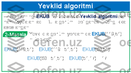   Yevklid algoritmi
→  Sonlarning  EKUB   ini  topishda  Yevklid  algoritmi dan 
ham  foydalaniladi.  Bu  algoritm    bo‘lganda      tenglikka 
asoslangan 
EKUB (119;51) =  EKUB (119 - 51;51) =  EKUB (68;51) =
=  EKUB (68 - 51;51) =  EKUB (51;17) = 17  2-Masala Yevklid algoritmi yordamida  EKUB (119;51) 
ni toping 