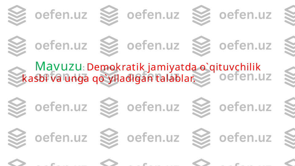 M Mav uzu :  Demok rat ik  jamiy at da o` qit uv chilik  
k asbi v a unga qo` y iladigan t alablar. 