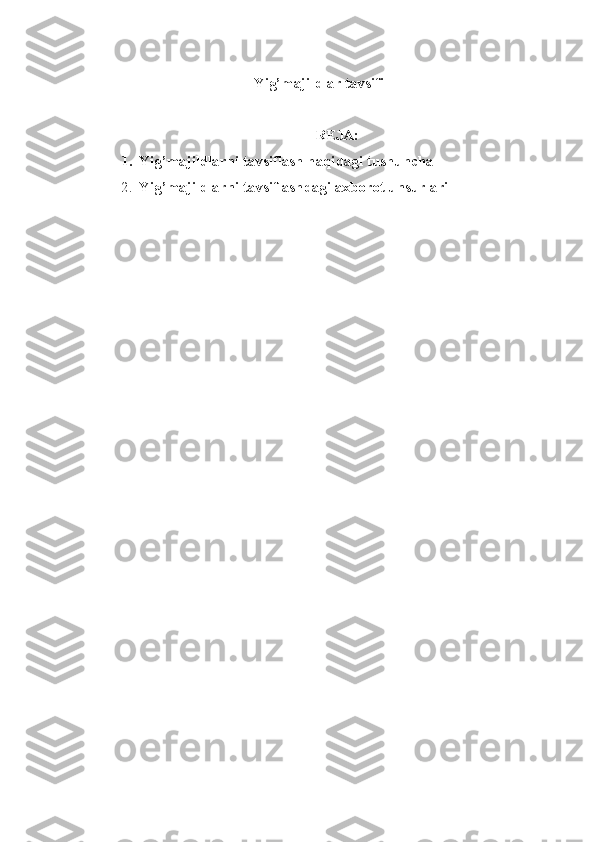Yig’majildlar tavsifi
REJA:
1. Yig’majildlarni tavsiflash haqidagi tushuncha
2. Yig’majildlarni tavsiflashdagi axborot unsurlari 
