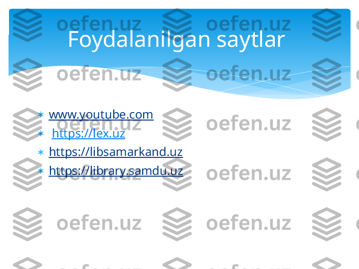 
www.youtube.com  

  https://lex.uz  

https://libsamarkand.uz  

https://library.samdu.uz  Foydalanilgan saytlar    