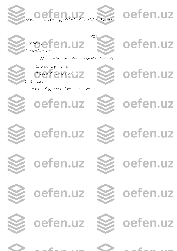 Mavzu: Izlash algoritimlari. Chiziqli izlash.
Reja:
1. Kirish.
2. Asosiy qisim.
1. Algoritm haqida tushuncha va algoritm turlari.
2. Izlash algoritmlari.
3. Chiziqli izlash algoritimi
3. Xulosa.
4. Foydalanilgan adabiyotlar ro’yxati.  