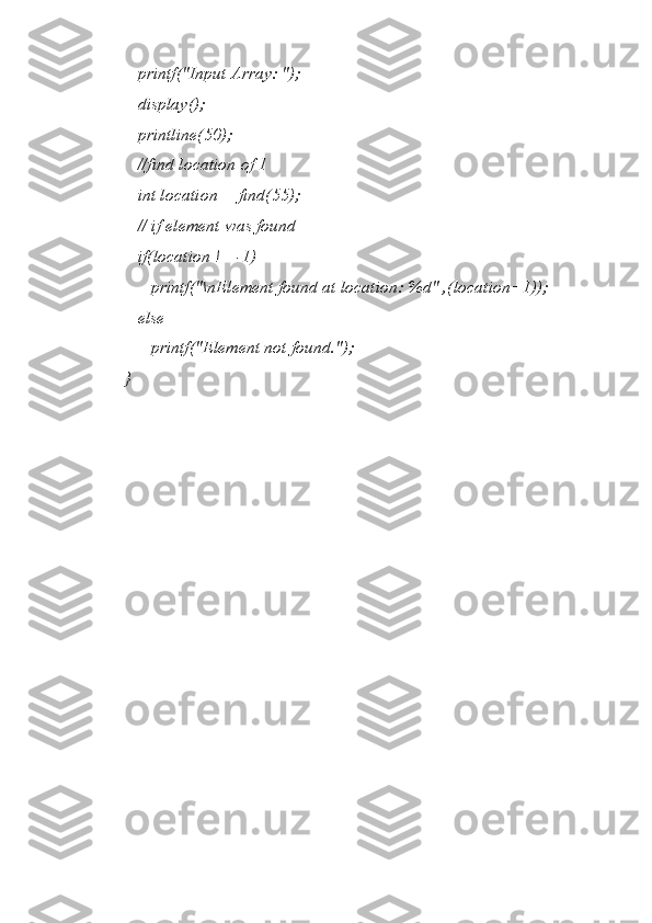    printf("Input Array: ");
   display();
   printline(50);
   //find location of 1
   int location = find(55);
   // if element was found 
   if(location != -1)
      printf("\nElement found at location: %d" ,(location+1));
   else
      printf("Element not found.");
} 