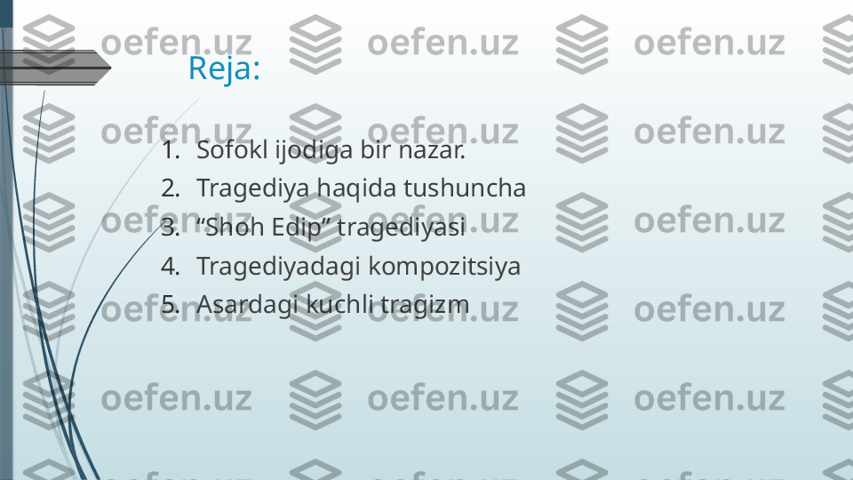 Reja:
1. Sofokl ijodiga bir nazar.
2. Tragediya haqida tushuncha
3. “ Shoh Edip” tragediyasi
4. Tragediyadagi kompozitsiya
5. Asardagi kuchli tragizm               