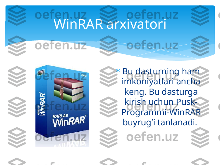 WinRAR arxivatori

Bu dasturning ham 
imkoniyatlari ancha 
keng. Bu dasturga 
kirish uchun Pusk-
Programmi-WinRAR 
buyrug’i tanlanadi.    