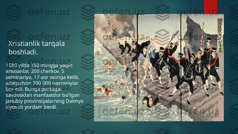 Xristianlik tarqala 
boshladi.
1580 yilda 150 mingga yaqin 
xristianlar, 200 cherkov, 5 
seminariya, 17-asr oxiriga kelib. 
allaqachon 700 000 nasroniylar 
bor edi. Bunga portugal 
savdosidan manfaatdor bo'lgan 
janubiy provinsiyalarning Daimyo 
siyosati yordam berdi .   