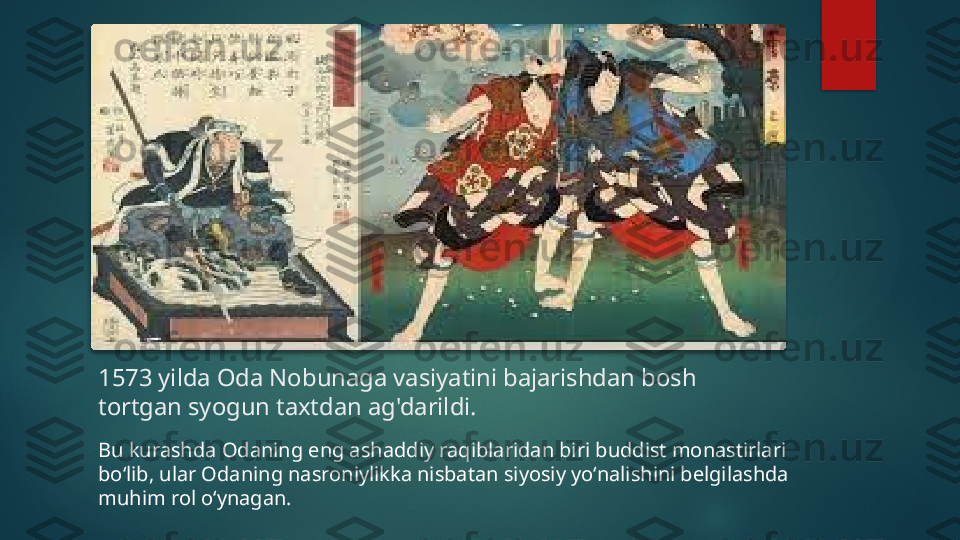 1573 yilda Oda Nobunaga vasiyatini bajarishdan bosh 
tortgan syogun taxtdan ag'darildi. 
Bu kurashda Odaning eng ashaddiy raqiblaridan biri buddist monastirlari 
boʻlib, ular Odaning nasroniylikka nisbatan siyosiy yoʻnalishini belgilashda 
muhim rol oʻynagan.    