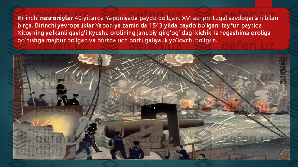 Birinchi  nasroniylar  40-yillarda Yaponiyada paydo bo'lgan. XVI asr portugal savdogarlari bilan 
birga. Birinchi yevropaliklar Yaponiya zaminida 1543 yilda paydo bo‘lgan: tayfun paytida 
Xitoyning yelkanli qayig‘i Kyushu orolining janubiy qirg‘og‘idagi kichik Tanegashima oroliga 
qo‘nishga majbur bo‘lgan va bortda uch portugaliyalik yo‘lovchi bo‘lgan.   