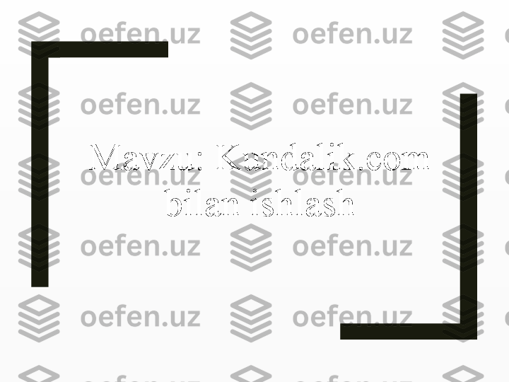Mavzu: Kundalik.com 
bilan ishlash 