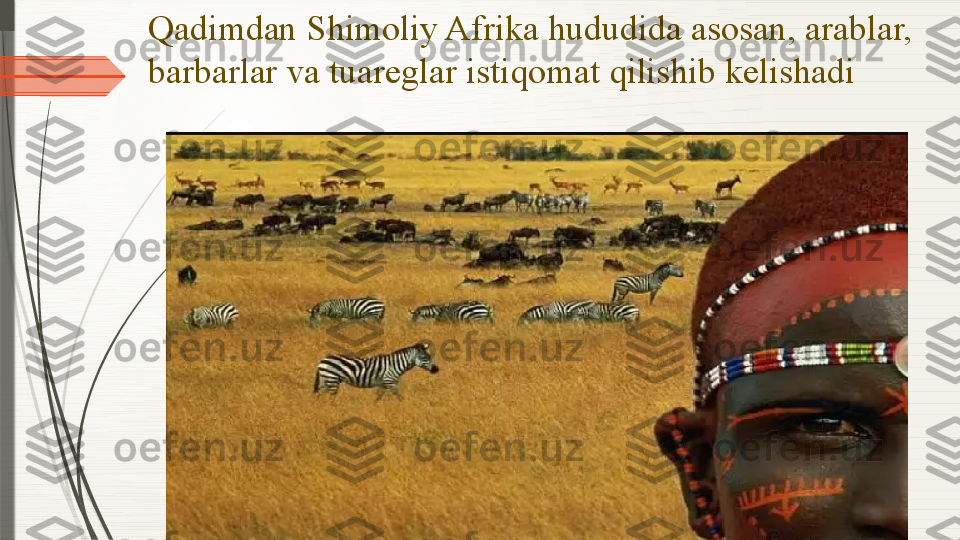 Qadimdan Shimoliy Afrika hududida asosan, arablar, 
barbarlar va tuareglar istiqomat qilishib kelishadi              