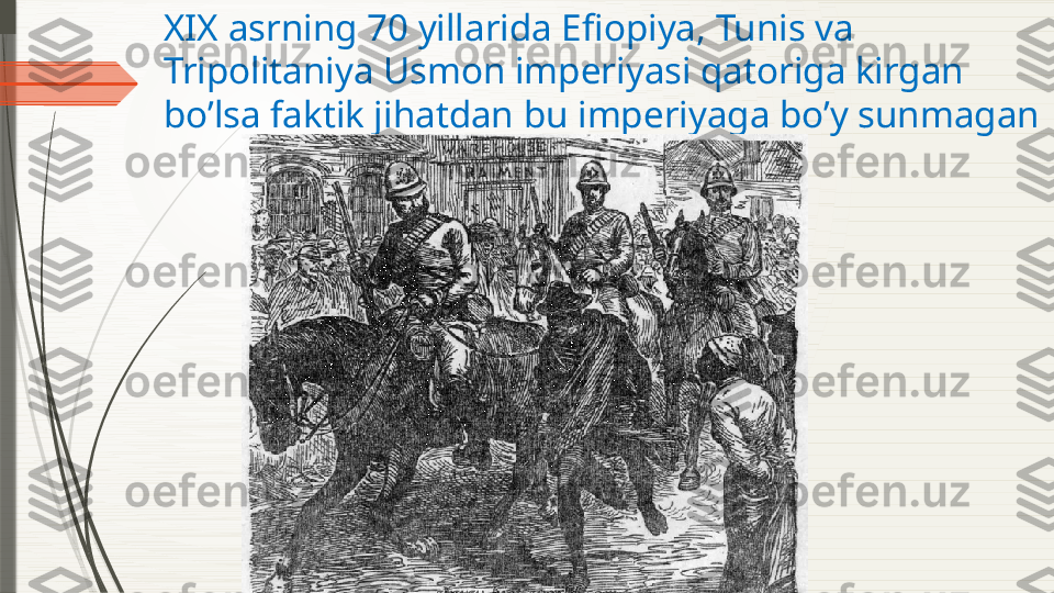 XIX asrning 70 yillarida Efiopiya, Tunis va 
Tripolitaniya Usmon imperiyasi qatoriga kirgan 
bo’lsa faktik jihatdan bu imperiyaga bo’y sunmagan              