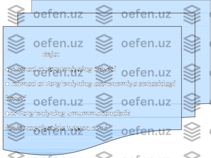                      Reja:
•   Ahmad al Farg'oniyning hayoti
•   Ahmad al Farg'oniyning astronomiya sohasidagi 
ishlari
• Al-Farg'oniyning umummuhandislik 
fanitaraqqiyotida tutgan o'rni 