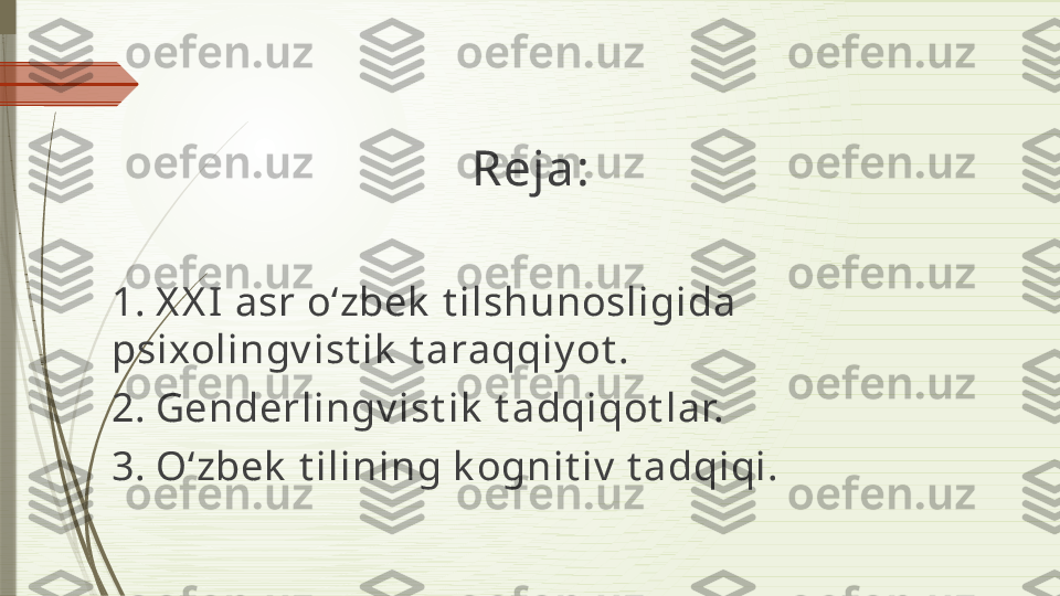 Reja: 
1. X X I asr oʻzbek  t ilshunosligida 
psixolingv ist ik  t araqqiy ot .
2. Genderlingv ist ik  t adqiqot lar.
3. Oʻzbek  t ilining k ognit iv  t adqiqi.              