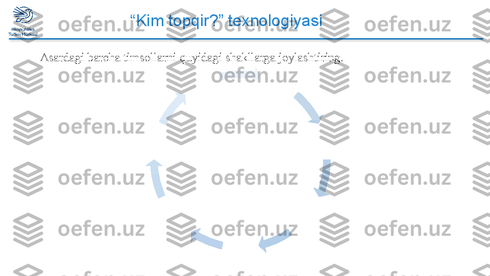 “ Kim topqir?” texnologiyasi
Asardagi barcha timsollarni quyidagi shakllarga joylashtiring.
   