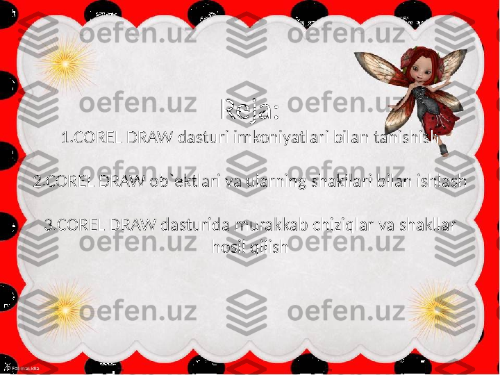 Reja:
1.COREL DRAW dasturi imkoniyatlari bilan tanishish
2.COREL DRAW ob`ektlari va ularning shakllari bilan ishlash
3.COREL DRAW dasturida murakkab chiziqlar va shakllar 
hosil qilish 