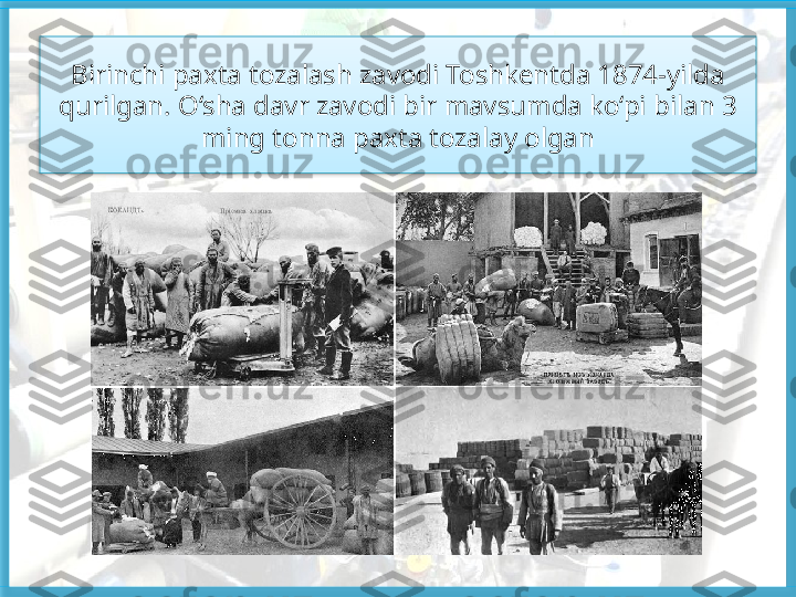 Birinchi paxta tozalash zavodi Toshkentda 1874-yilda 
qurilgan. O‘sha davr zavodi bir mavsumda ko‘pi bilan 3 
ming tonna paxta tozalay olgan   