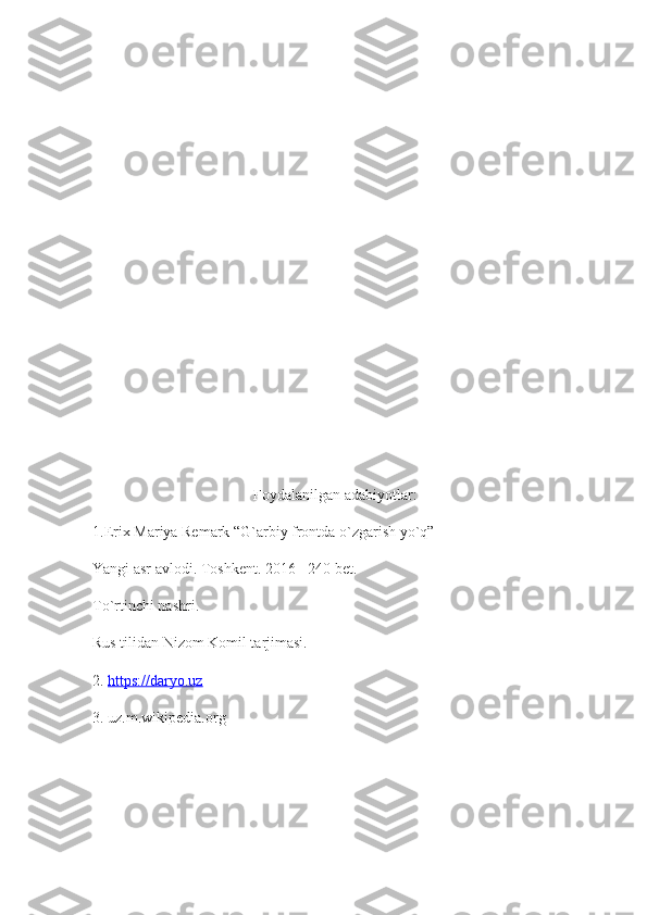 Foydalanilgan adabiyotlar:
1.Erix Mariya Remark “G`arbiy frontda o`zgarish yo`q” 
Yangi asr avlodi. Toshkent. 2016 - 240 bet.
To`rtinchi nashri. 
Rus tilidan Nizom Komil tarjimasi.
2.  https://daryo.uz
3. uz.m.wikipedia.org 