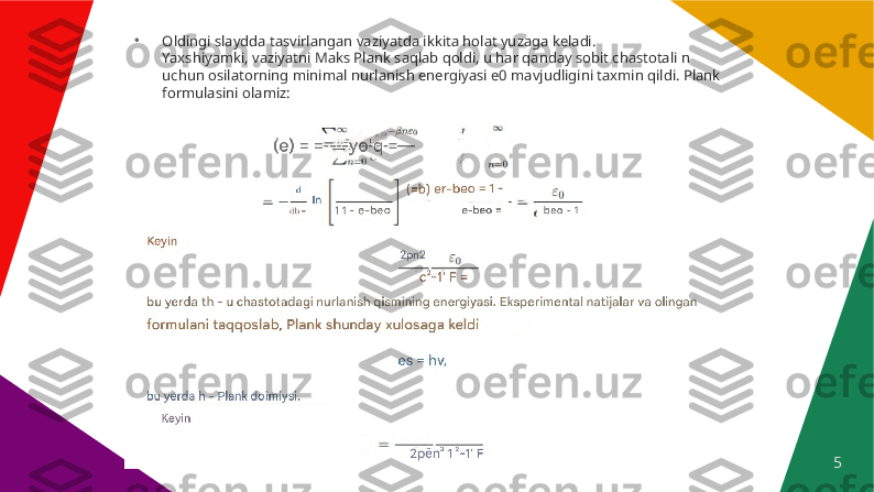 5●
Oldingi slaydda tasvirlangan vaziyatda ikkita holat yuzaga keladi. 
Yaxshiyamki, vaziyatni Maks Plank saqlab qoldi, u har qanday sobit chastotali n 
uchun osilatorning minimal nurlanish energiyasi e0 mavjudligini taxmin qildi. Plank 
formulasini olamiz: 