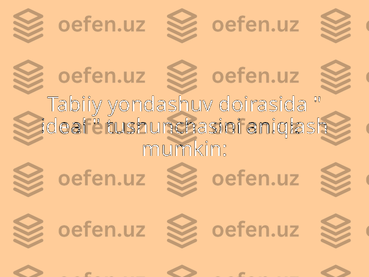 Tabiiy yondashuv doirasida " 
ideal " tushunchasini aniqlash 
mumkin: 
