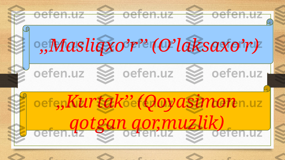 ,,Masliqxo’r’’ (O’laksaxo’r)
,,Kurtak’’ (Qoyasimon 
qotgan qor,muzlik) 