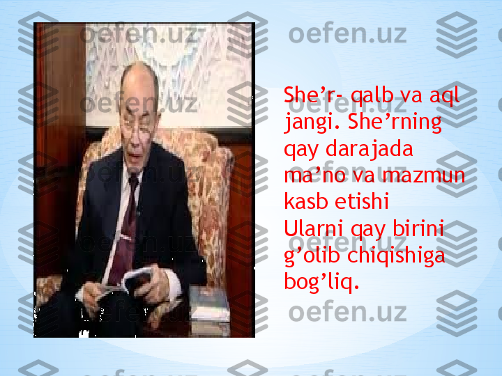 She’r- qalb va aql 
jangi. She’rning 
qay darajada 
ma’no va mazmun 
kasb etishi
Ularni qay birini 
g’olib chiqishiga 
bog’liq. 