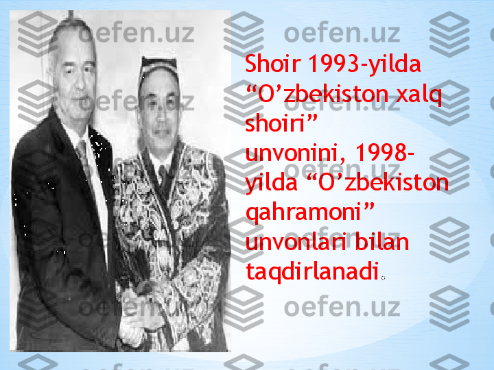 Shoir 1993-yilda 
“O’zbekiston xalq 
shoiri”
unvonini, 1998-
yilda “O’zbekiston 
qahramoni”
unvonlari bilan 
taqdirlanadi . 