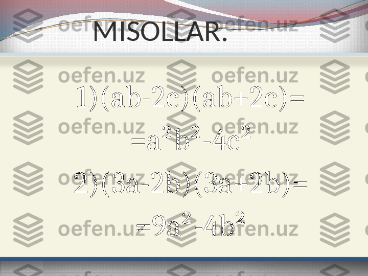             MISOLLAR.
1)(ab-2c)(ab+2c)=
=a²b²-4c²
2)(3a-2b)(3a+2b)=
=9a²-4b² 
