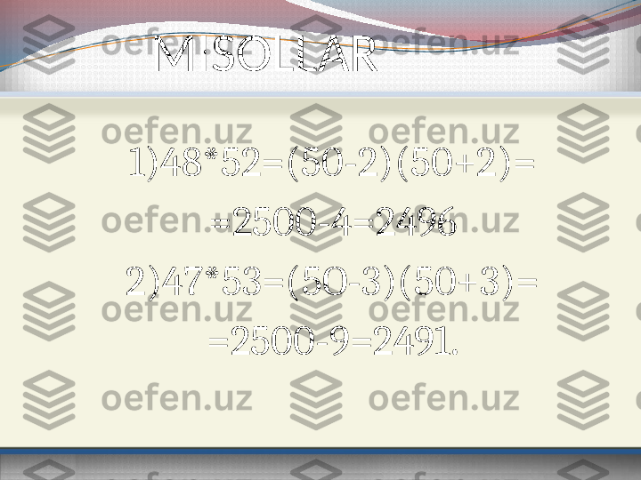            MISOLLAR
1)48*52=(50-2)(50+2)=
=2500-4=2496
2)47*53=(5O-3)(50+3)=
=2500-9=2491. 